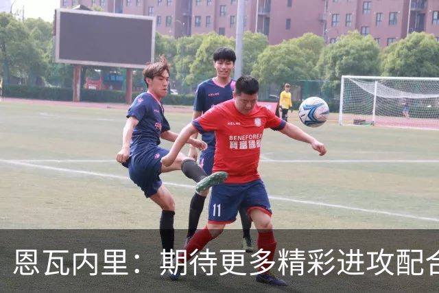 恩瓦内里：期待更多精彩进攻配合的表现