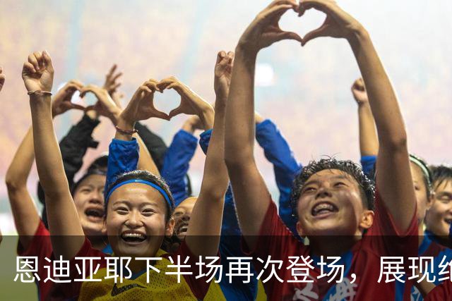 恩迪亚耶下半场再次登场，展现绝佳个人能力