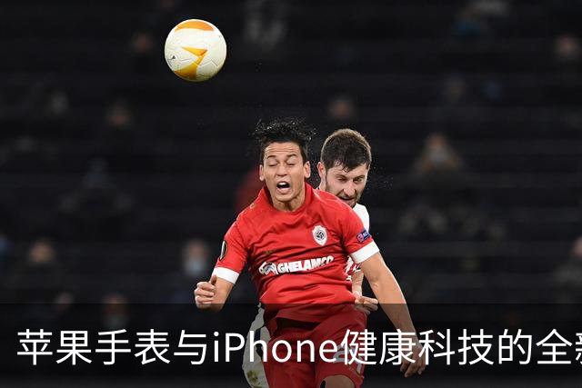 苹果手表与iPhone健康科技的全新升级